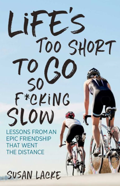 Life's Too Short to Go So F*cking Slow: Lessons from an Epic Friendship that Went the Distance