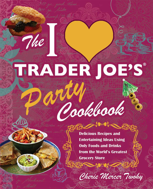 The I Love Trader Joe's Party Cookbook
