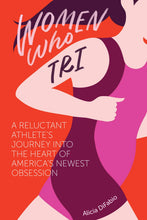 Women Who Tri: A Reluctant Athlete's Journey into the Heart of America's Newest Obsession