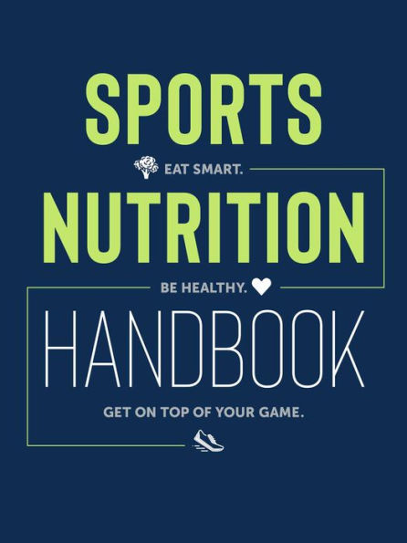 Sports Nutrition Handbook: Eat Smart, Be Healthy, Get on Top of Your Game